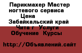 Парикмахер.Мастер ногтевого сервиса. › Цена ­ 25 000 - Забайкальский край, Чита г. Услуги » Обучение. Курсы   